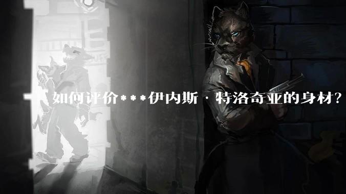 如何评价***伊内斯·特洛奇亚的身材？
