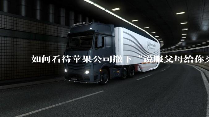 如何看待苹果公司撤下“说服父母给你买一台 Mac”的广告***，上线仅一天？