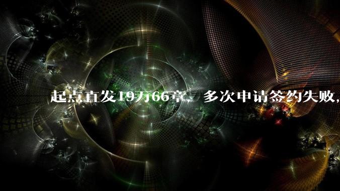 起点直发19万66章，多次申请签约失败，目前存稿95万380章，请问还有继续发的必要吗？
