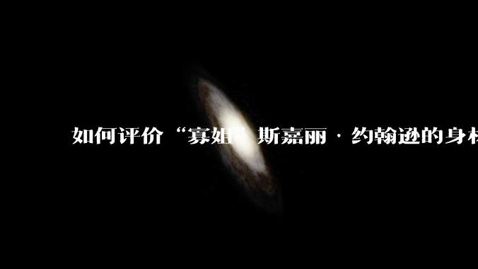 如何评价“寡姐”斯嘉丽·约翰逊的身材？