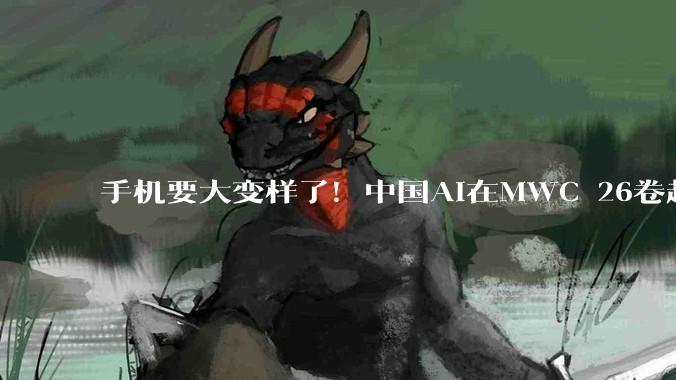 手机要大变样了！中国AI在MWC 26卷起来了_眼镜_The_Robot