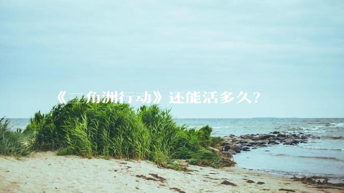 《三角洲行动》还能活多久？