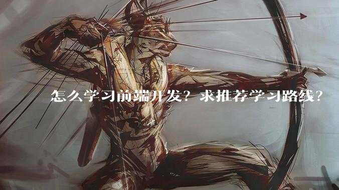 怎么学习前端开发？求推荐学习路线？